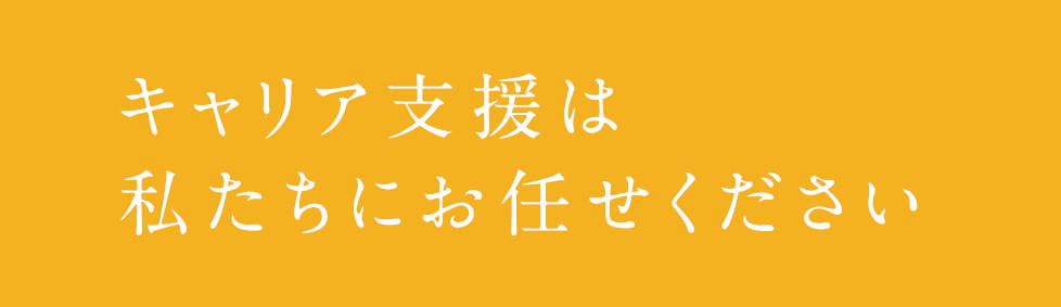 キャリア支援は私たちにお任せください