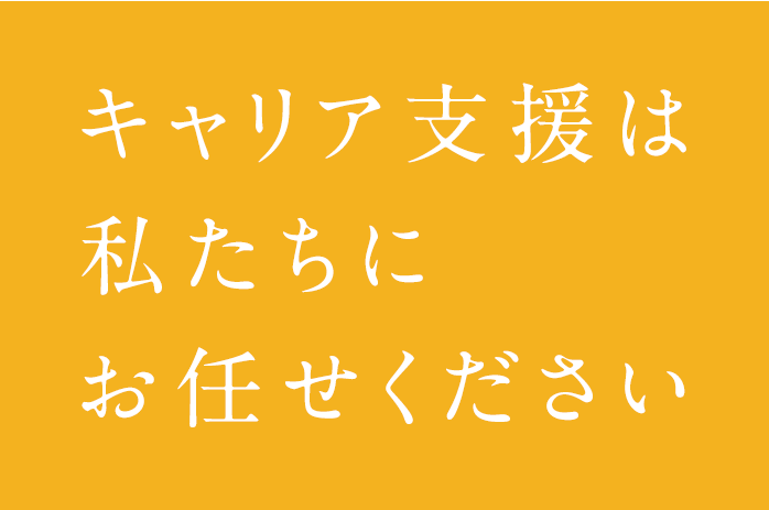 キャリア支援は私たちにお任せください